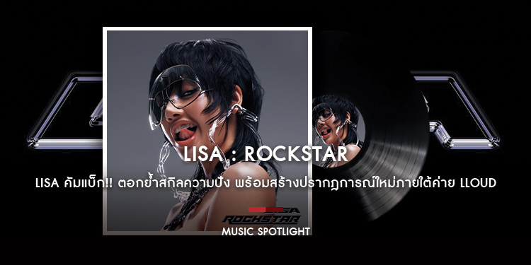 LISA คัมแบ็ก!! ตอกย้ำสกิลความปัง Represent แอตติจูดตัวมัมในแบบ Rockstar พร้อมสร้างปรากฎการณ์ใหม่ภายใต้ค่าย LLOUD